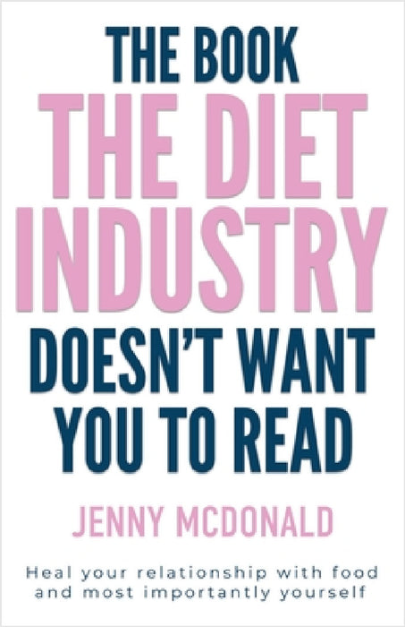 The Book the Diet Industry Doesn't Want You to Read: Heal your relationship with food and most importantly yourself by Jenny McDonald