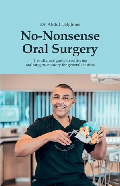 No-Nonsense Oral Surgery: The ultimate guide to achieving oral surgery mastery for general dentists by Abdul Dalghous