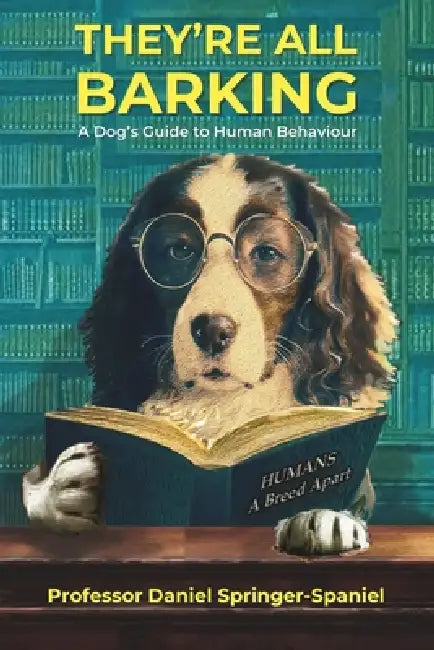 They're All Barking: A Dog's Guide to Human Behaviour by Peter Pointer, Daniel Springer-Spaniel, Ruth McDonagh