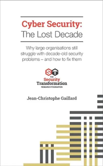 Cyber Security - The Lost Decade: Why large organisations still struggle with decade-old security problems - and how to fix them by Jean-Christophe Gaillard