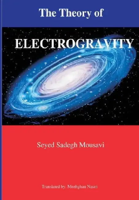 The Theory of Electrogravity by Seyed Sadegh Mousavi