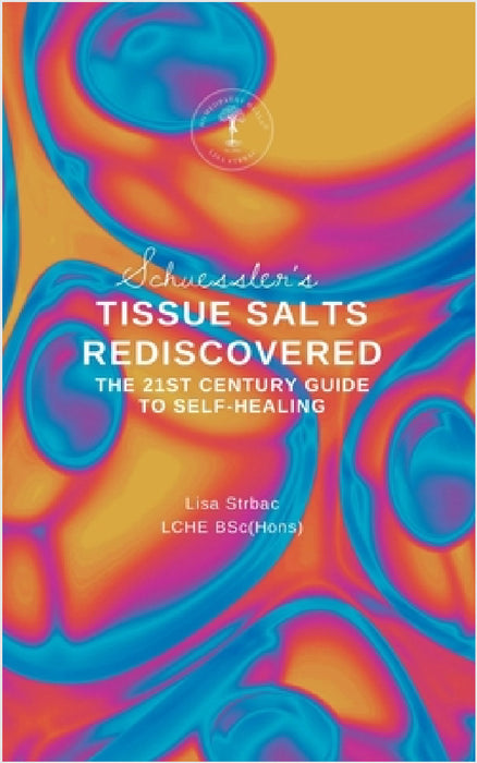 Schuessler's Tissue Salts Rediscovered: The 21st Century Guide to Self-healing by Lisa Strbac