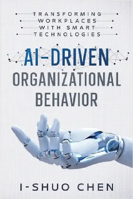 AI-Driven Organizational Behavior: Transforming Workplaces with Smart Technologies by Chen, I-Shuo