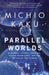Parallel Worlds: A Journey Through Creation, Higher Dimensions, and the Future of the Cosmos by Michio Kaku