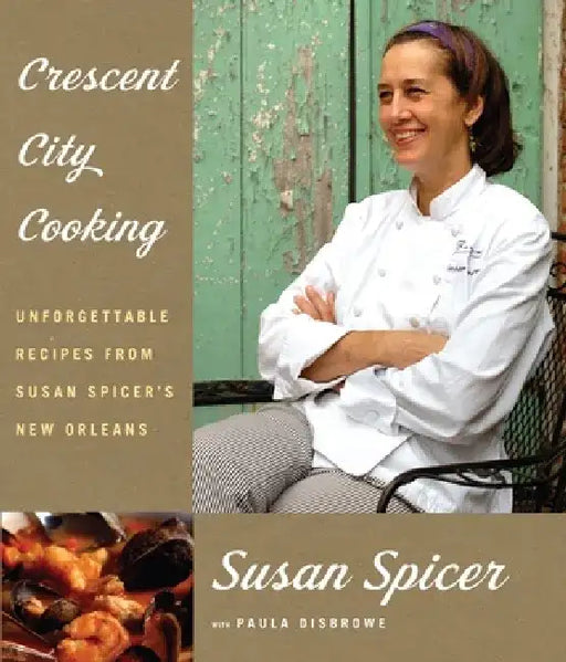 Crescent City Cooking: Unforgettable Recipes from Susan Spicer's New Orleans: A Cookbook by Susan Spicer
