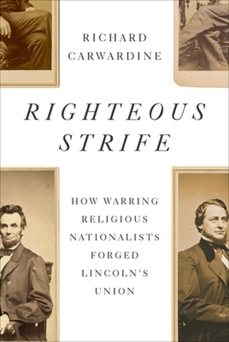 Righteous Strife: How Warring Religious Nationalists Forged Lincoln's Union by Richard Carwardine