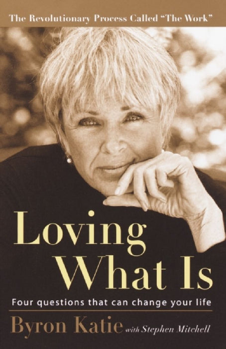 Loving What Is: Four Questions That Can Change Your Life by Byron Katie