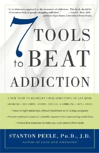 7 Tools to Beat Addiction: A New Path to Recovery from Addictions of Any Kind: Smoking, Alcohol, Food, Drugs, Gambling, Sex, Love by Stanton Peele