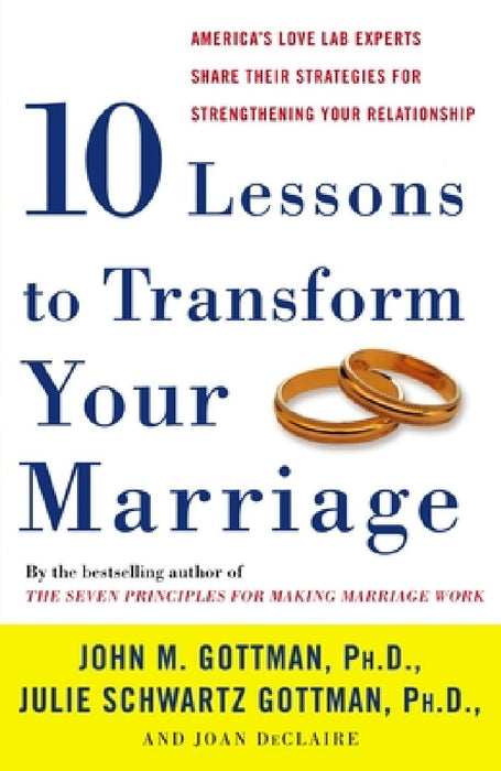 Ten Lessons to Transform Your Marriage: America's Love Lab Experts Share Their Strategies for Strengthening Your Relationship by John Gottman