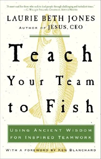 Teach Your Team to Fish: Using Ancient Wisdom for Inspired Teamwork by Laurie Beth Jones
