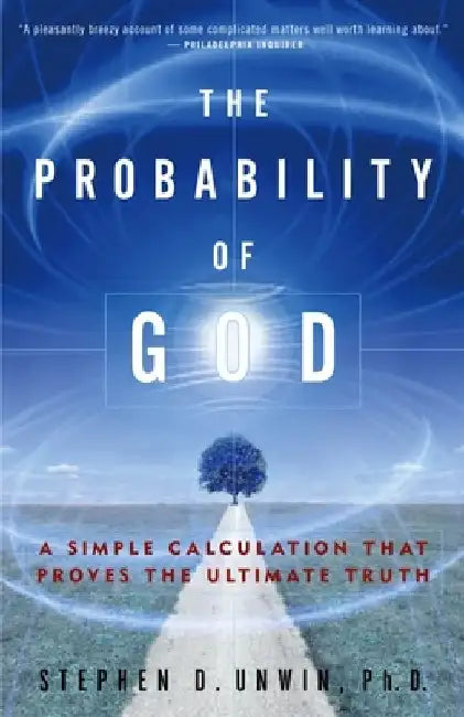 The Probability of God: A Simple Calculation That Proves the Ultimate Truth by Stephen D. Unwin