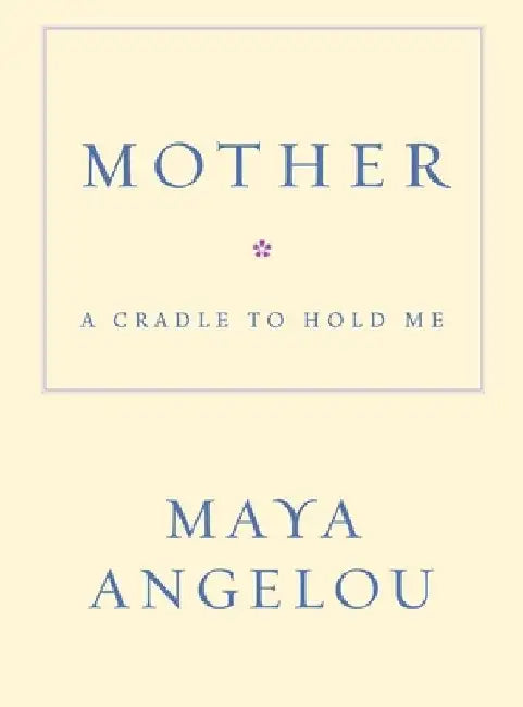 Mother: A Cradle to Hold Me by Maya Angelou