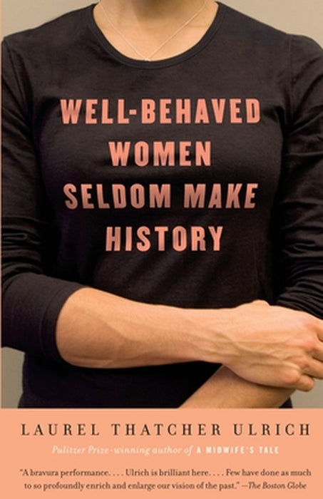 Well-Behaved Women Seldom Make History by Laurel Thatcher Ulrich