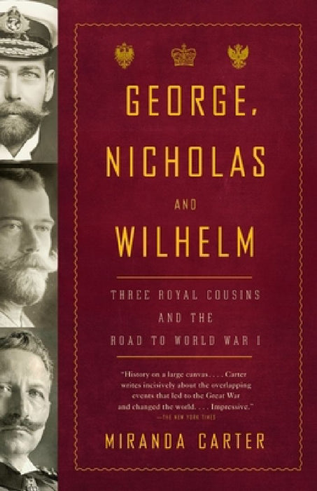 George, Nicholas and Wilhelm: Three Royal Cousins and the Road to World War I by Miranda Carter