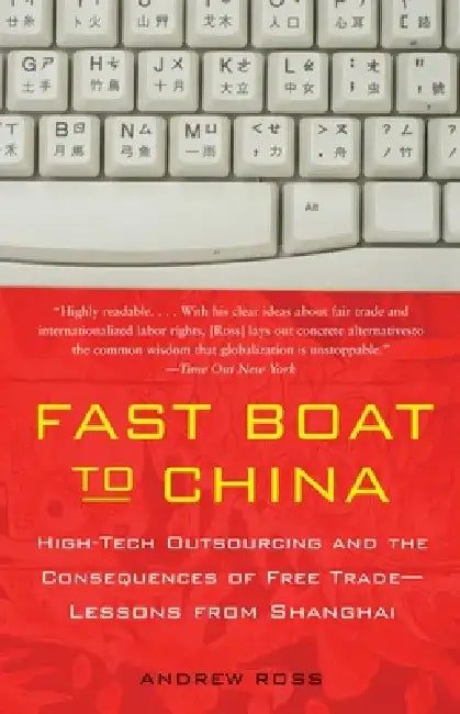 Fast Boat to China: High-Tech Outsourcing and the Consequences of Free Trade: Lessons from Shanghai by Andrew Ross