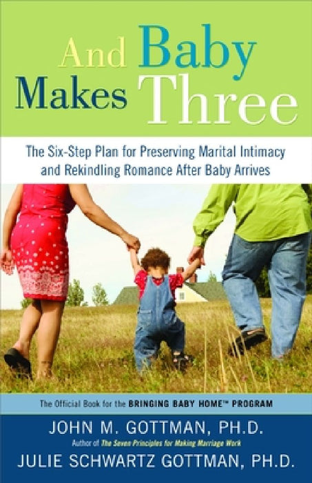 And Baby Makes Three: The Six-Step Plan for Preserving Marital Intimacy and Rekindling Romance After Baby Arrives by John Gottman