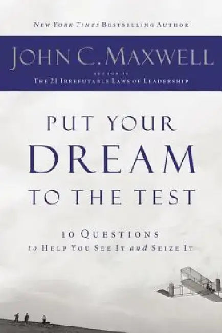 Put Your Dream to the Test: 10 Questions That Will Help You See It and Seize It by John C. Maxwell