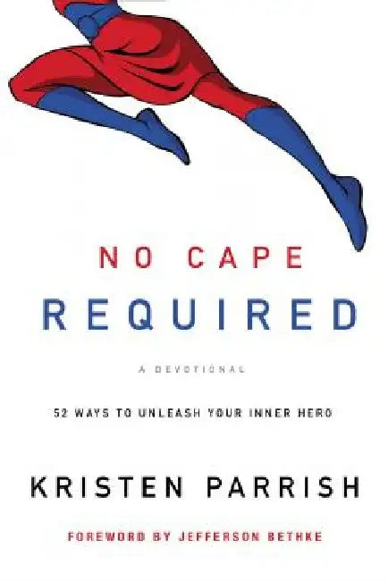 No Cape Required: A Devotional: 52 Ways to Unleash Your Inner Hero by Kristen Parrish