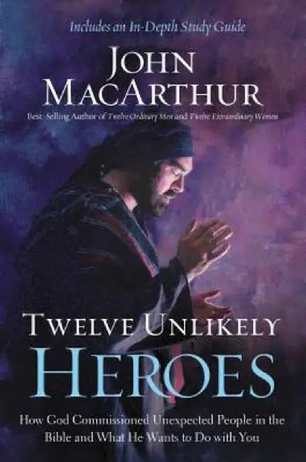 Twelve Unlikely Heroes: How God Commissioned Unexpected People in the Bible and What He Wants to Do with You by John F. MacArthur