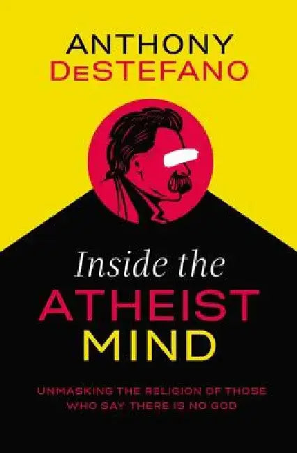 Inside the Atheist Mind: Unmasking the Religion of Those Who Say There Is No God by Anthony DeStefano