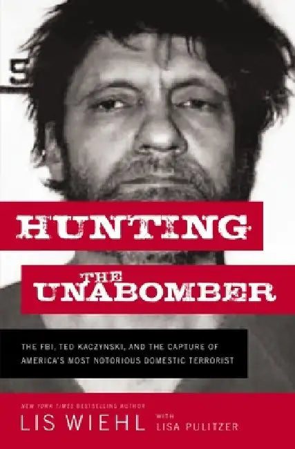 Hunting the Unabomber: The Fbi, Ted Kaczynski, and the Capture of America's Most Notorious Domestic Terrorist by Lis Wiehl