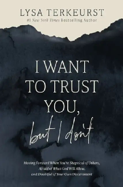 I Want to Trust You, But I Don't: Moving Forward When You're Skeptical of Others, Afraid of What God Will Allow, and Doubtful of Your Own Discernment by Lysa TerKeurst
