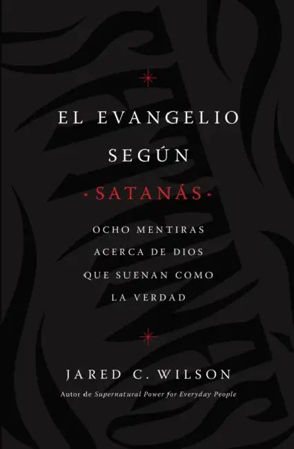 El Evangelio Según Satanás: Ocho Mentiras Acerca de Dios Que Suenan Como La Verdad by Jared C. Wilson