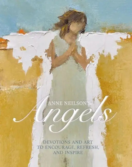 Anne Neilson's Angels: Devotions and Art to Encourage, Refresh, and Inspire by Anne Neilson