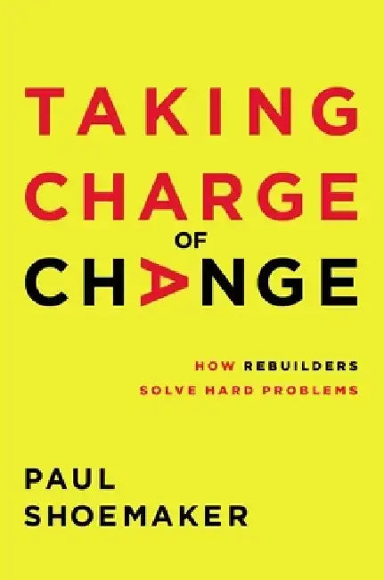 Taking Charge of Change: How Rebuilders Solve Hard Problems by Paul Shoemaker