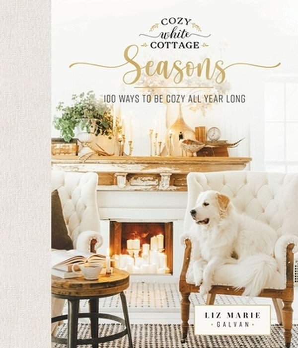 Cozy White Cottage Seasons: 100 Ways to Be Cozy All Year Long by Liz Marie Galvan
