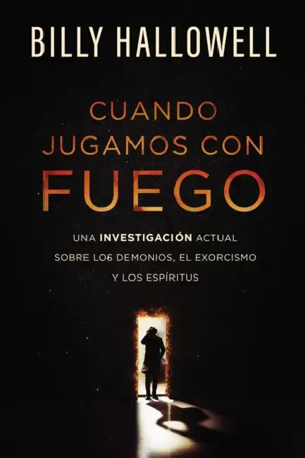 Cuando Jugamos Con Fuego: Una Investigación Actual Sobre Los Demonios, El Exorcismo Y Los Espíritus by Billy Hallowell