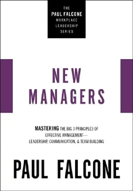The New Managers: Mastering the Big 3 Principles of Effective Management---Leadership, Communication, and Team Building by Paul Falcone