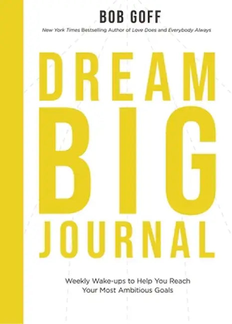 Dream Big Journal: Weekly Wakeups to Help You Reach Your Most Ambitious Goals by Bob Goff