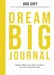 Dream Big Journal: Weekly Wakeups to Help You Reach Your Most Ambitious Goals by Bob Goff