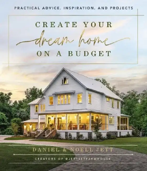 Create Your Dream Home on a Budget: Practical Advice, Inspiration, and Projects by Daniel Jett