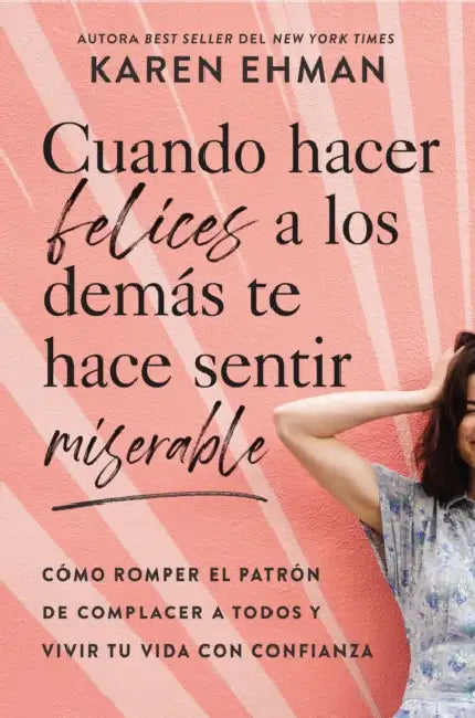 Cuando Hacer Felices a Los Demás Te Hace Sentir Miserable: Cómo Romper El Patrón de Agradar a Otros Y Vivir Con Confianza by Karen Ehman