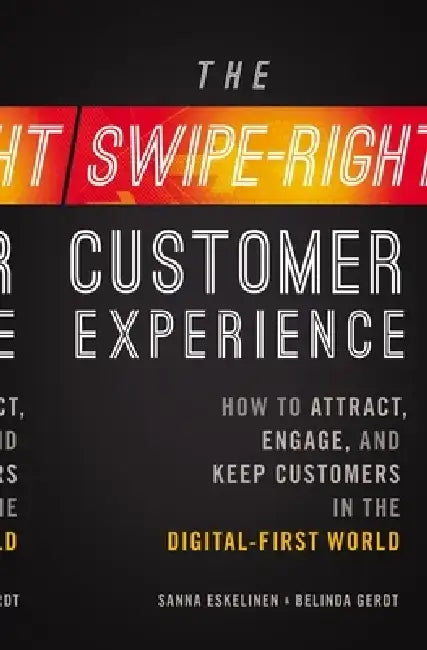 The Swipe-Right Customer Experience: How to Attract, Engage, and Keep Customers in the Digital-First World by Sanna Eskelinen