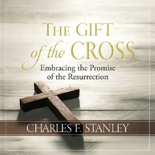 The Gift of the Cross: Embracing the Promise of the Resurrection by Charles F. Stanley