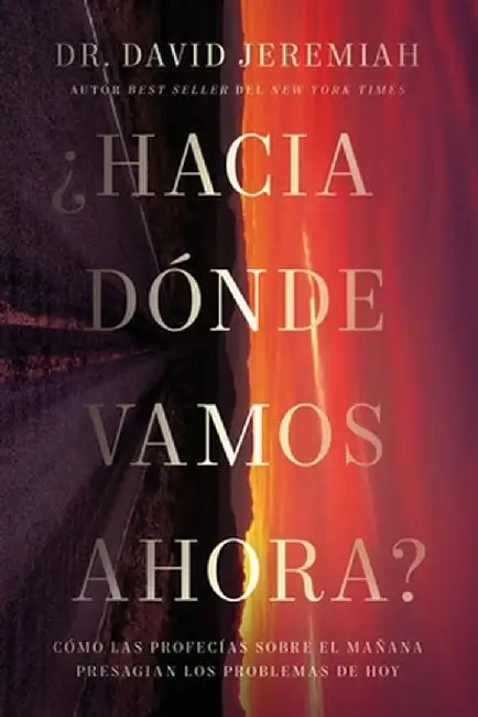 ¿Hacia Dónde Vamos Ahora?: Cómo Las Profecías Sobre El Mañana Presagian Los Problemas de Hoy by David Jeremiah