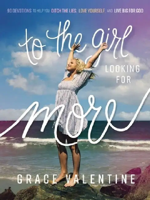 To the Girl Looking for More: 90 Devotions to Help You Ditch the Lies, Love Yourself, and Live Big for God by Grace Valentine