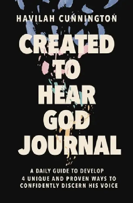 Created to Hear God Journal: A Daily Guide to Develop 4 Unique and Proven Ways to Confidently Discern His Voice by Havilah Cunnington