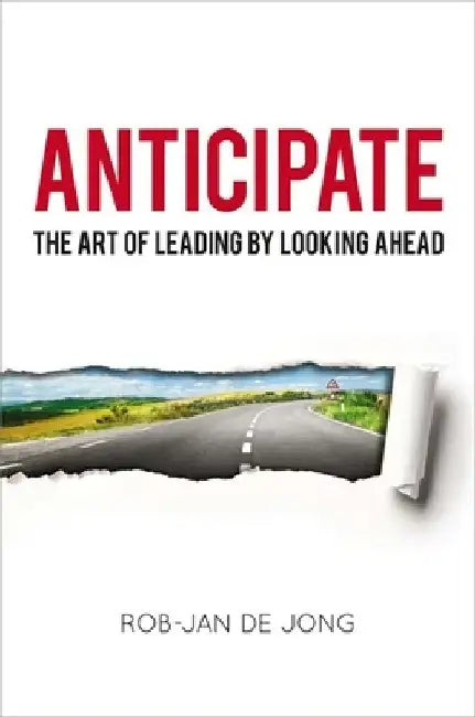 Anticipate: The Art of Leading by Looking Ahead by Rob-Jan Jong