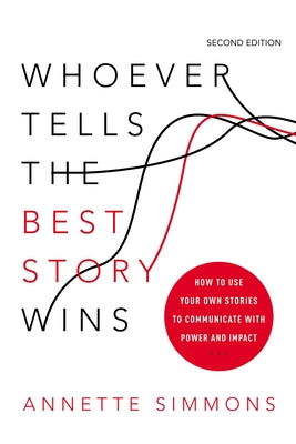 Whoever Tells the Best Story Wins: How to Use Your Own Stories to Communicate with Power and Impact by Annette Simmons