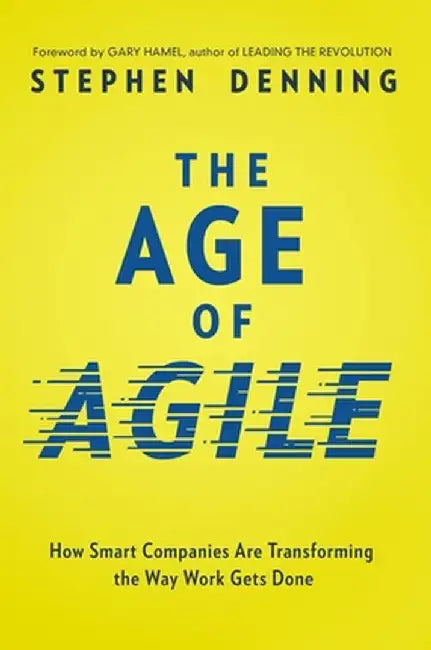 The Age of Agile: How Smart Companies Are Transforming the Way Work Gets Done by Stephen Denning