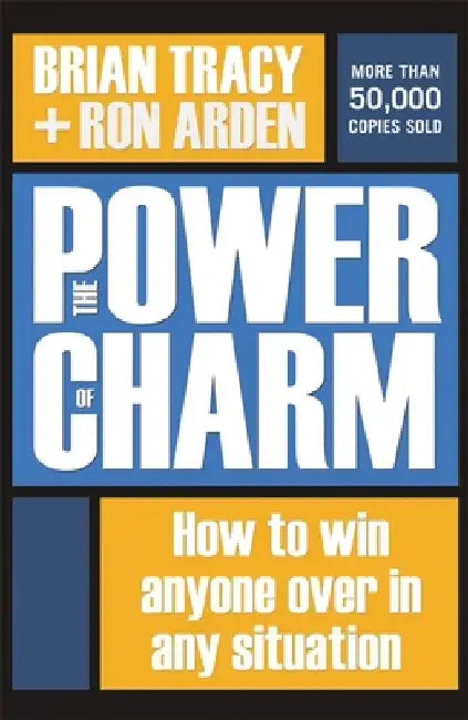 The Power of Charm: How to Win Anyone Over in Any Situation by Brian Tracy