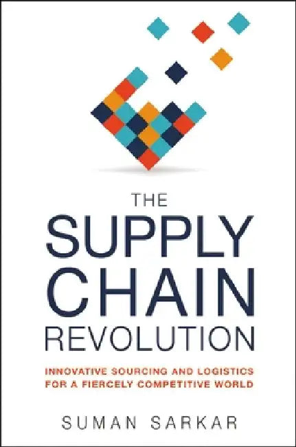 The Supply Chain Revolution: Innovative Sourcing and Logistics for a Fiercely Competitive World by Suman Sarkar