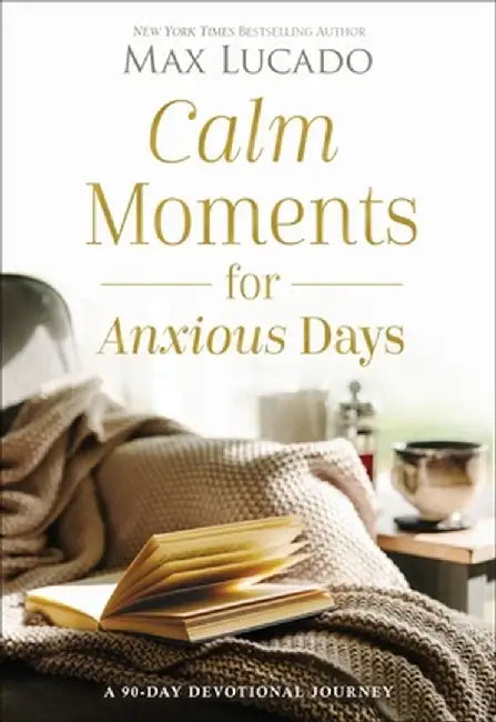 Calm Moments for Anxious Days: A 90-Day Devotional Journey by Max Lucado