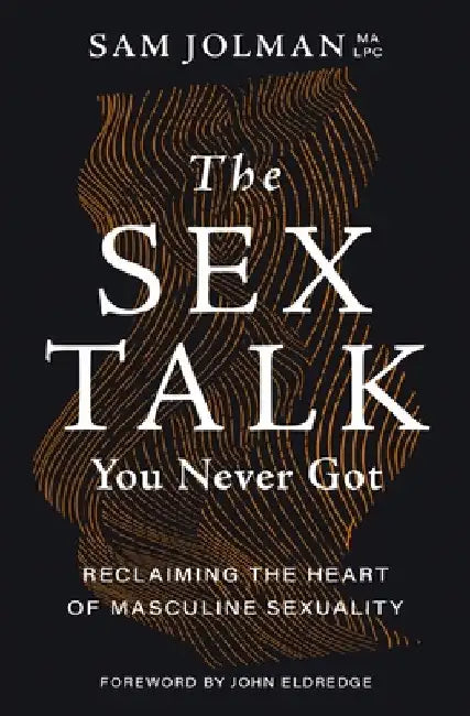 The Sex Talk You Never Got: Reclaiming the Heart of Masculine Sexuality by Sam Jolman