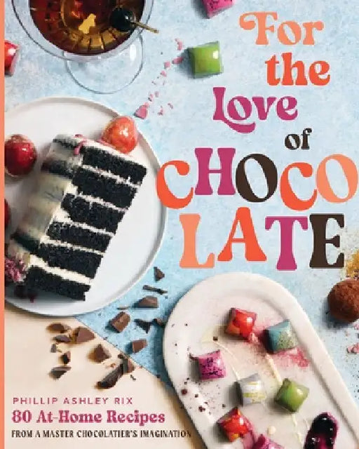For the Love of Chocolate: 80 At-Home Recipes from a Master Chocolatier's Imagination (a Confectionery Cookbook) - The Perfect Christmas Gift for Dess by Phillip Ashley Rix