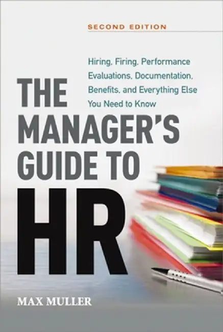 The Manager's Guide to HR: Hiring, Firing, Performance Evaluations, Documentation, Benefits, and Everything Else You Need to Know by Max Muller